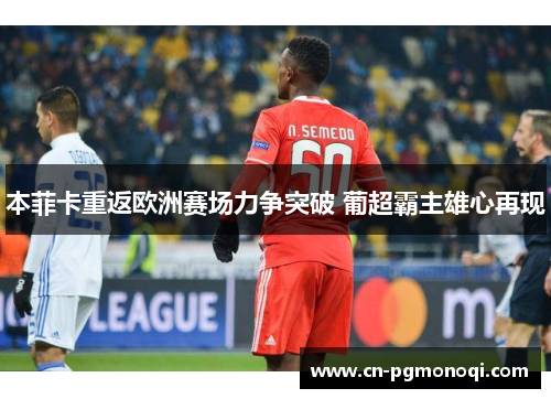本菲卡重返欧洲赛场力争突破 葡超霸主雄心再现