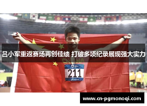 吕小军重返赛场再创佳绩 打破多项纪录展现强大实力